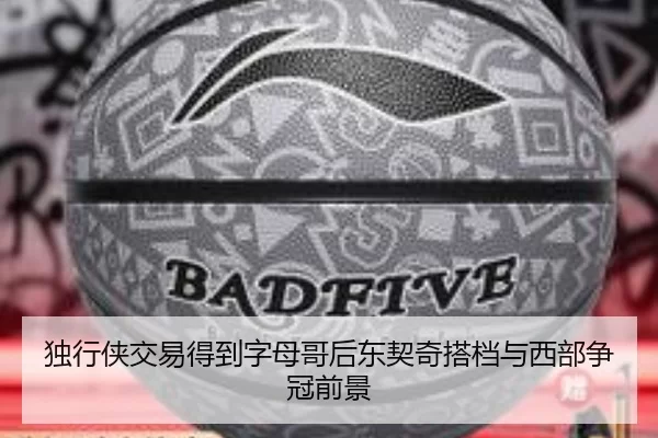 独行侠交易得到字母哥后东契奇搭档与西部争冠前景